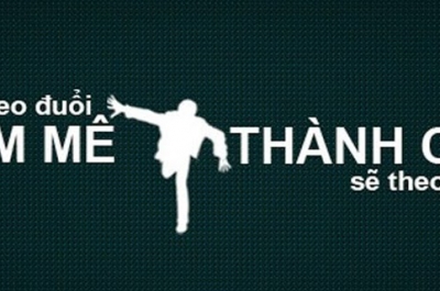 Theo đuổi đam mê – Thành công sẽ không bỏ mặc bạn.